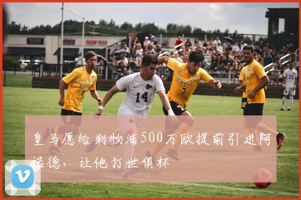 皇马愿给利物浦500万欧提前引进阿诺德，让他打世俱杯