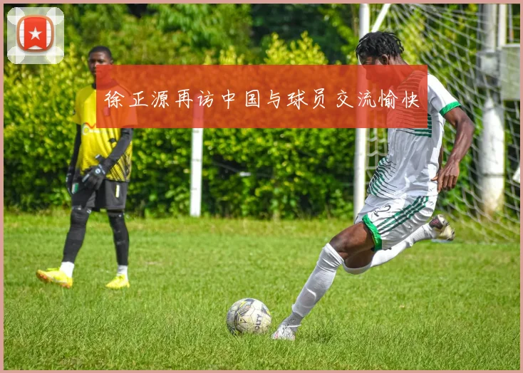 徐正源再访中国与球员交流愉快