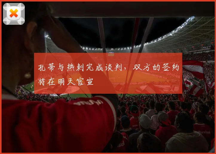 孔蒂与热刺完成谈判，双方的签约将在明天官宣