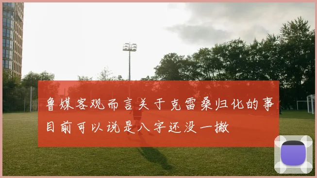 鲁媒客观而言关于克雷桑归化的事目前可以说是八字还没一撇