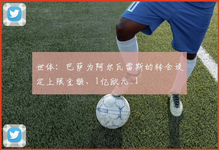 世体：巴萨为阿尔瓦雷斯的转会设定上限金额、1亿欧元_1