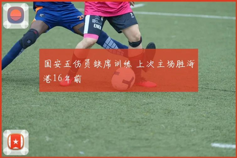 国安五伤员缺席训练 上次主场胜海港16年前
