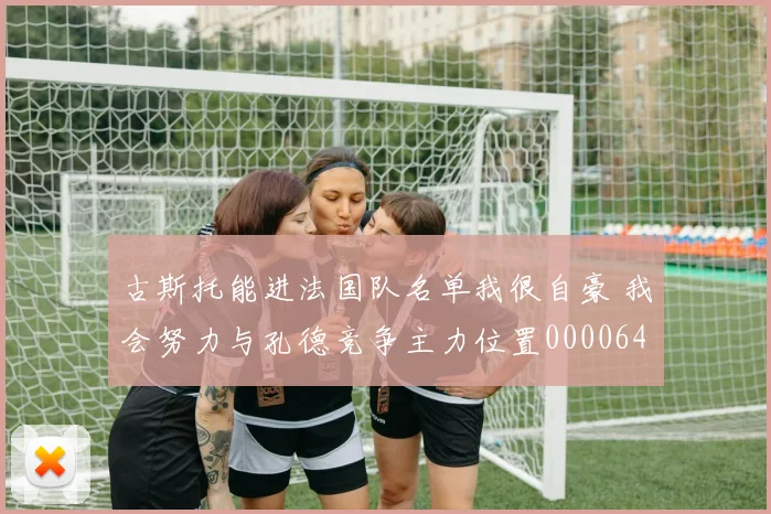 古斯托能进法国队名单我很自豪 我会努力与孔德竞争主力位置0000644