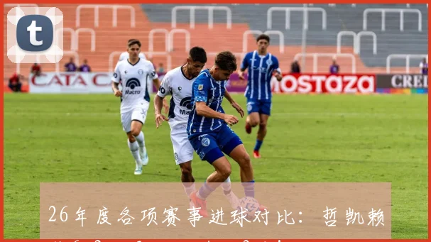 26年度各项赛事进球对比：哲凯赖什6_2，是哈兰德的3倍！