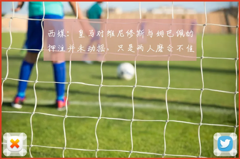 西媒：皇马对维尼修斯与姆巴佩的押注并未动摇，只是两人磨合不佳