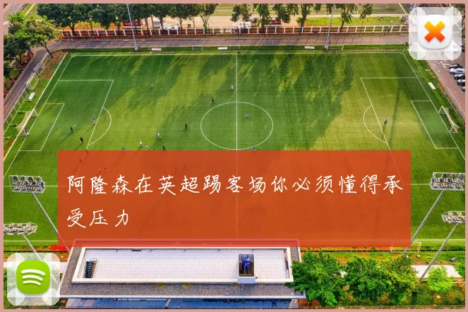 阿隆森在英超踢客场你必须懂得承受压力